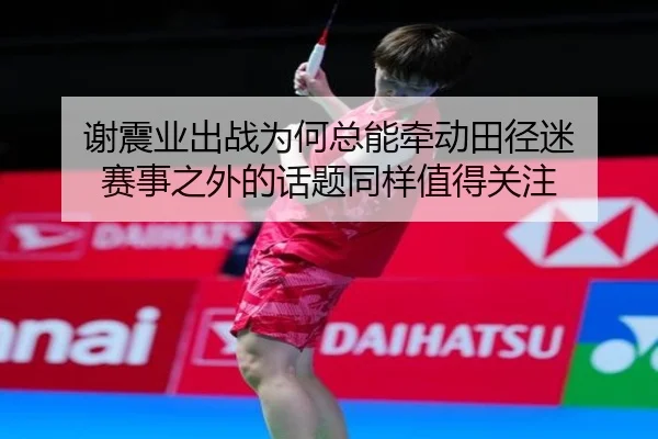 谢震业出战为何总能牵动田径迷 赛事之外的话题同样值得关注